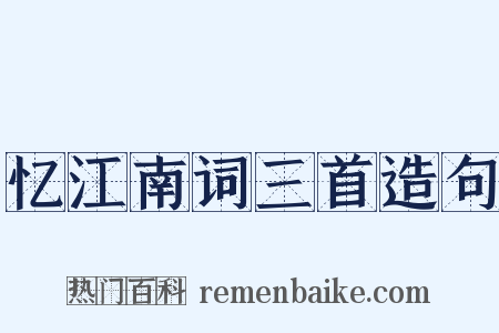 忆江南词三首造句是什么意思的图片